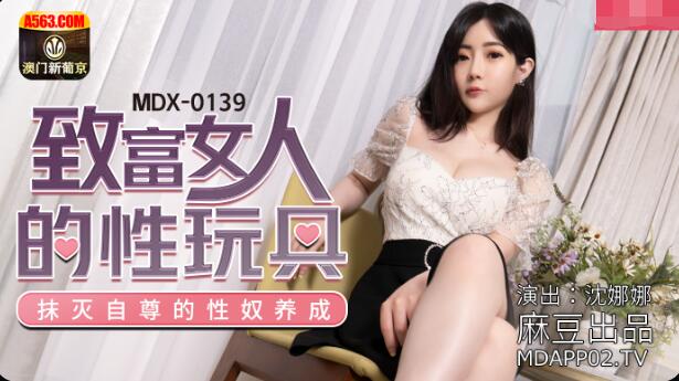 麻豆传媒映画MDX-0139致富女人的性玩具-沈娜娜